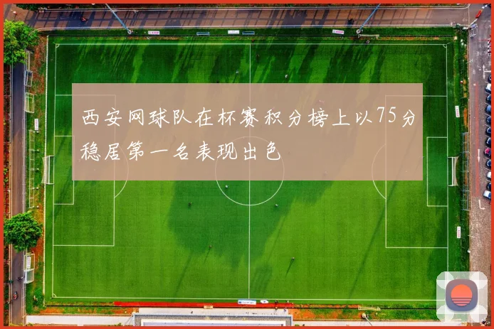 西安网球队在杯赛积分榜上以75分稳居第一名表现出色
