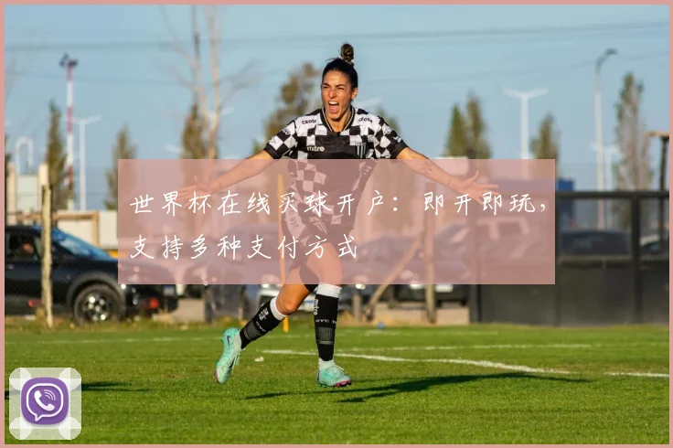 世界杯在线买球开户：即开即玩，支持多种支付方式