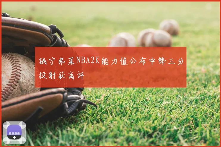 钱宁弗莱NBA2K能力值公布中锋三分投射获高评