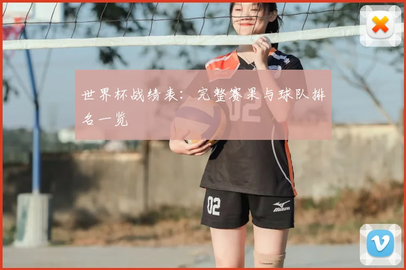 世界杯战绩表：完整赛果与球队排名一览