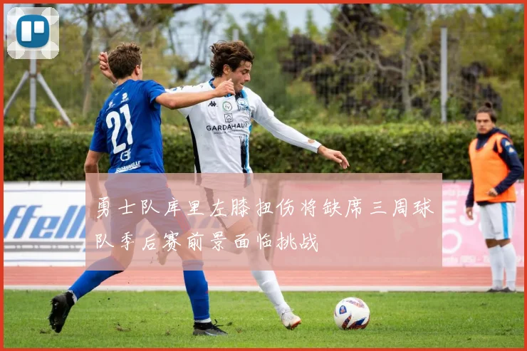 勇士队库里左膝扭伤将缺席三周球队季后赛前景面临挑战