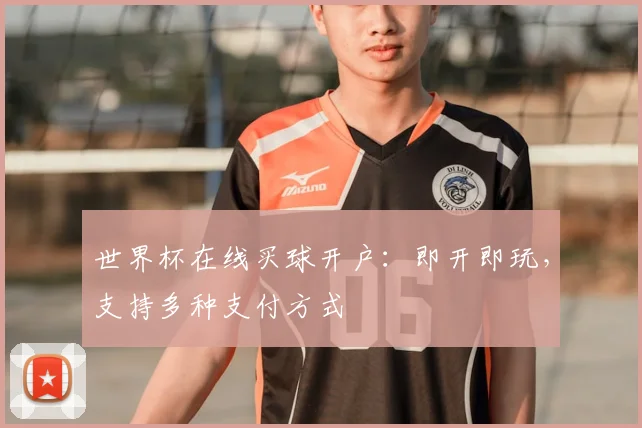 世界杯在线买球开户：即开即玩，支持多种支付方式