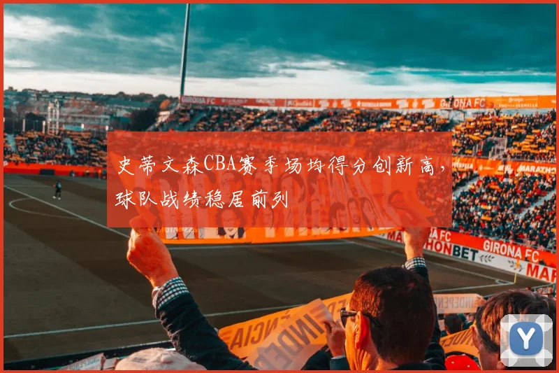 史蒂文森CBA赛季场均得分创新高，球队战绩稳居前列