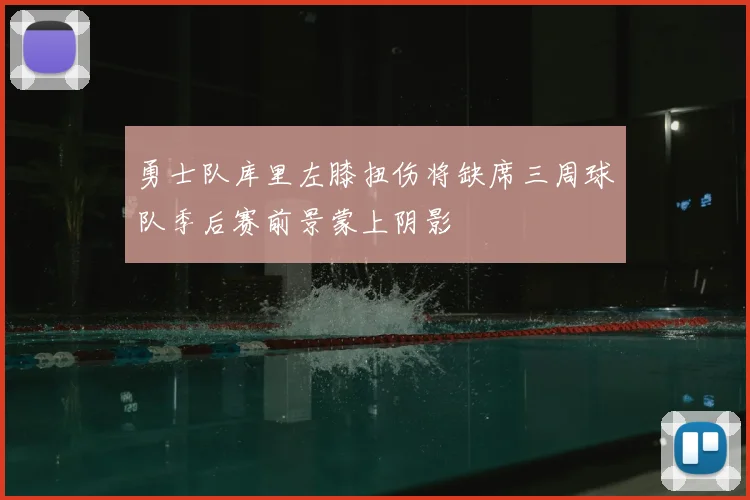 勇士队库里左膝扭伤将缺席三周球队季后赛前景蒙上阴影