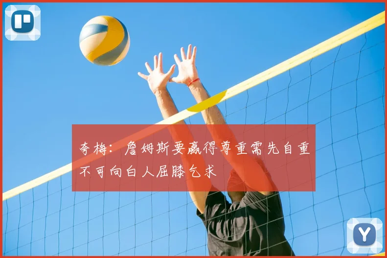 夸梅:詹姆斯要赢得尊重需先自重不可向白人屈膝乞求