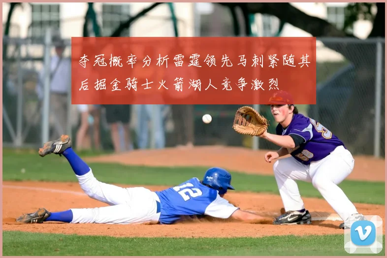 夺冠概率分析雷霆领先马刺紧随其后掘金骑士火箭湖人竞争激烈