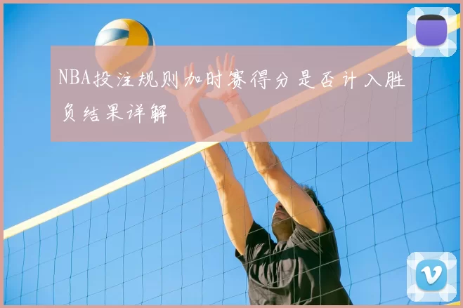 NBA投注规则加时赛得分是否计入胜负结果详解