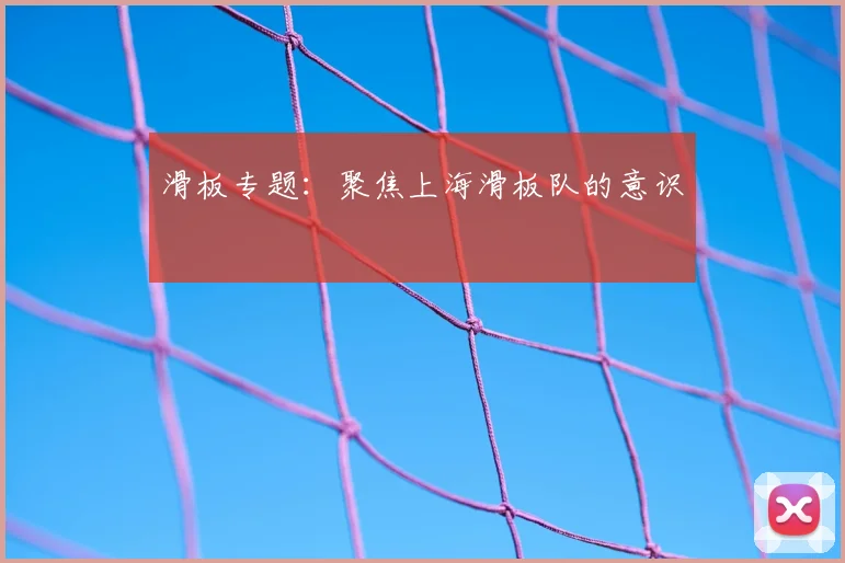 滑板专题:聚焦上海滑板队的意识