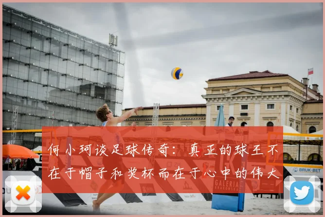 何小珂谈足球传奇：真正的球王不在于帽子和奖杯而在于心中的伟大