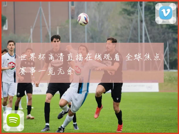 世界杯高清直播在线观看 全球焦点赛事一览无余