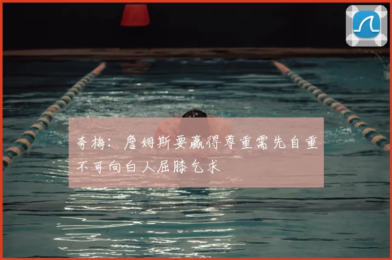夸梅:詹姆斯要赢得尊重需先自重不可向白人屈膝乞求