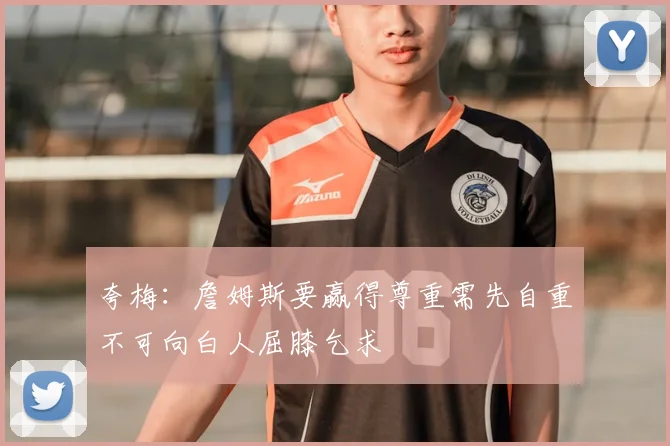 夸梅:詹姆斯要赢得尊重需先自重不可向白人屈膝乞求