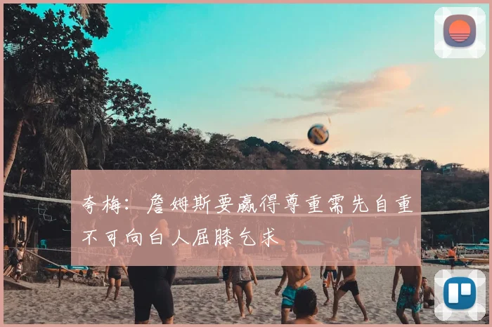 夸梅:詹姆斯要赢得尊重需先自重不可向白人屈膝乞求