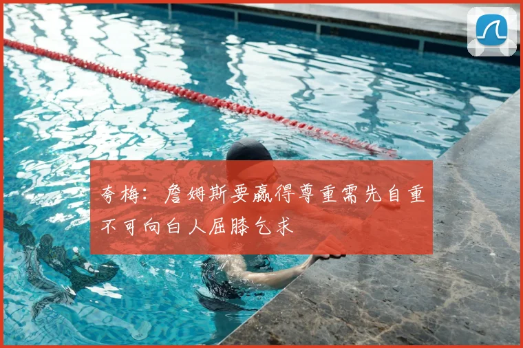 夸梅：詹姆斯要赢得尊重需先自重不可向白人屈膝乞求