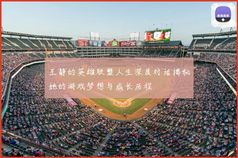 王静的英雄联盟人生深度对话揭秘她的游戏梦想与成长历程