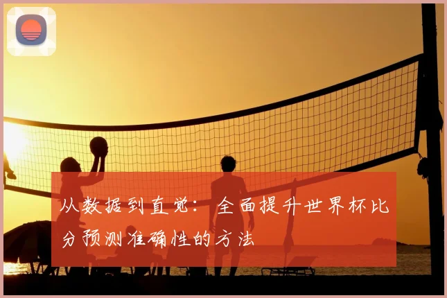 从数据到直觉：全面提升世界杯比分预测准确性的方法