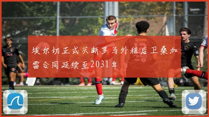 埃尔切正式买断罗马外租后卫桑加雷合同延续至2031年