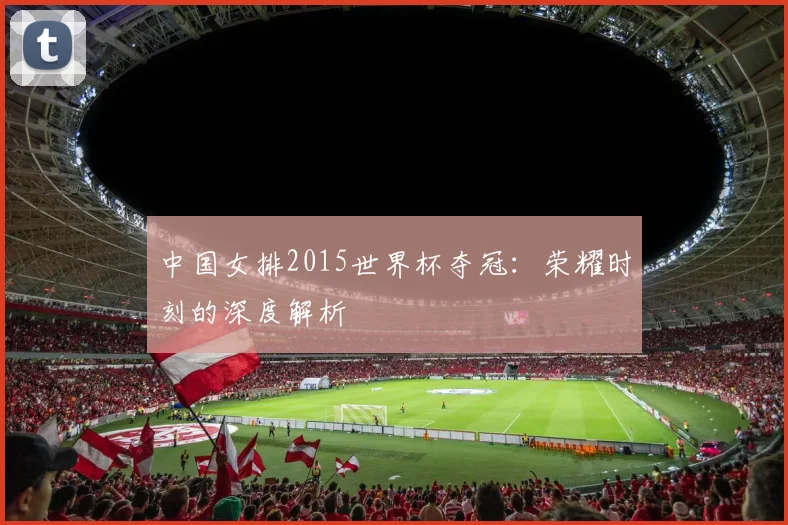 中国女排2015世界杯夺冠：荣耀时刻的深度解析