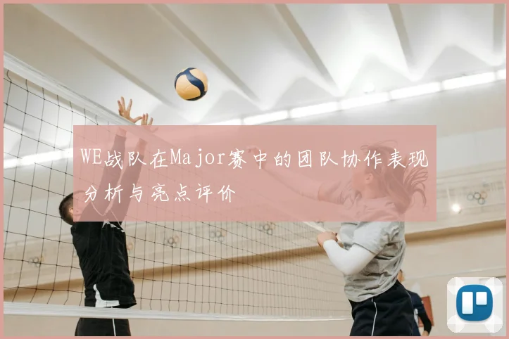 WE战队在Major赛中的团队协作表现分析与亮点评价