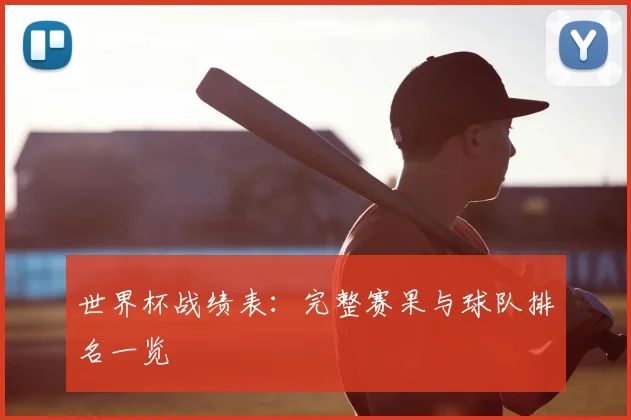 世界杯战绩表：完整赛果与球队排名一览
