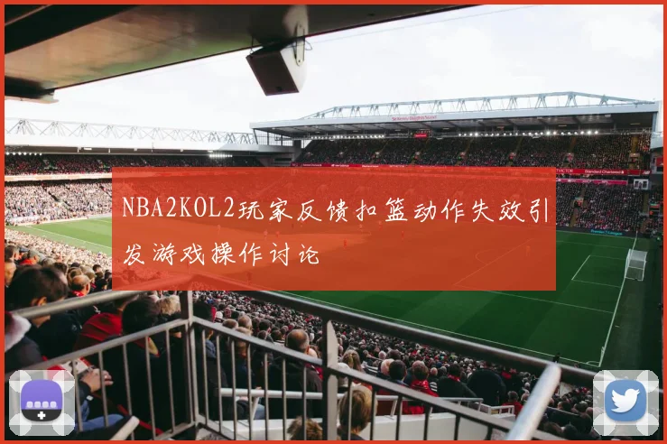 NBA2KOL2玩家反馈扣篮动作失效引发游戏操作讨论