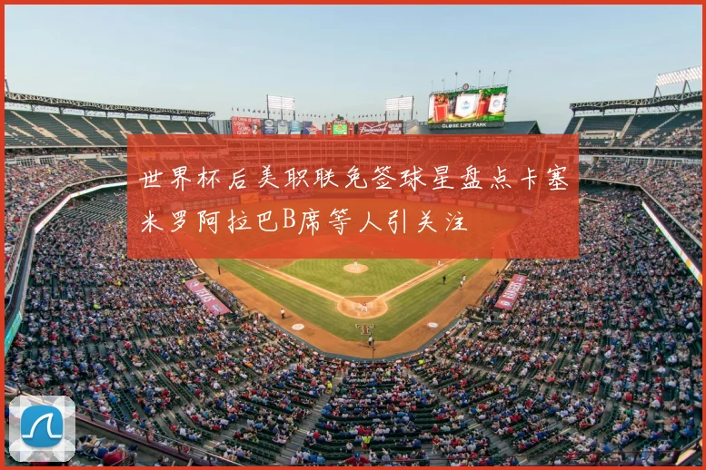 世界杯后美职联免签球星盘点卡塞米罗阿拉巴B席等人引关注