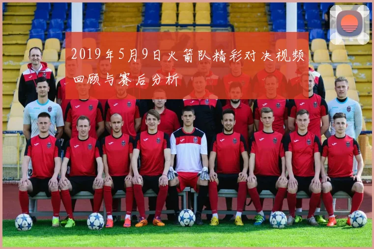 2019年5月9日火箭队精彩对决视频回顾与赛后分析