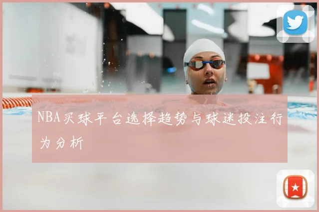 NBA买球平台选择趋势与球迷投注行为分析