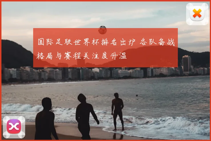 国际足联世界杯排名出炉 各队备战格局与赛程关注度升温