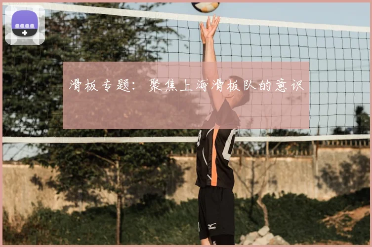 滑板专题：聚焦上海滑板队的意识