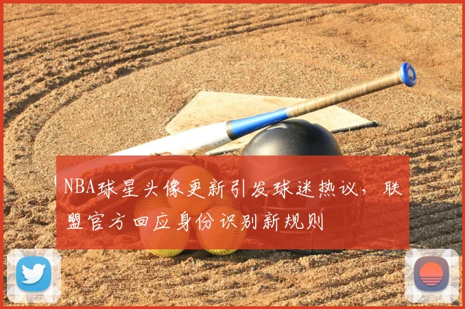NBA球星头像更新引发球迷热议，联盟官方回应身份识别新规则