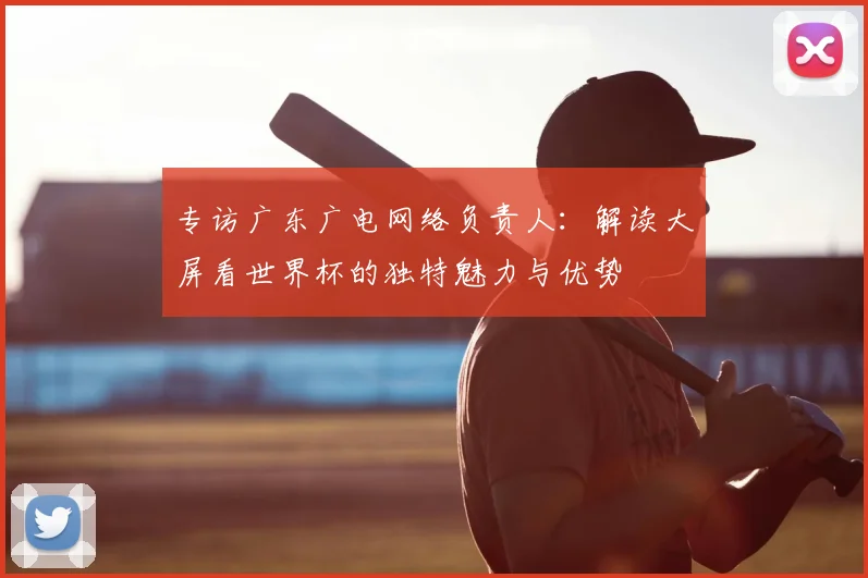 专访广东广电网络负责人:解读大屏看世界杯的独特魅力与优势