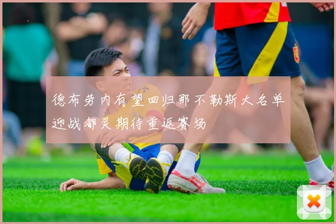 德布劳内有望回归那不勒斯大名单迎战都灵期待重返赛场