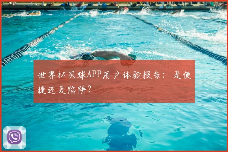 世界杯买球APP用户体验报告：是便捷还是陷阱？