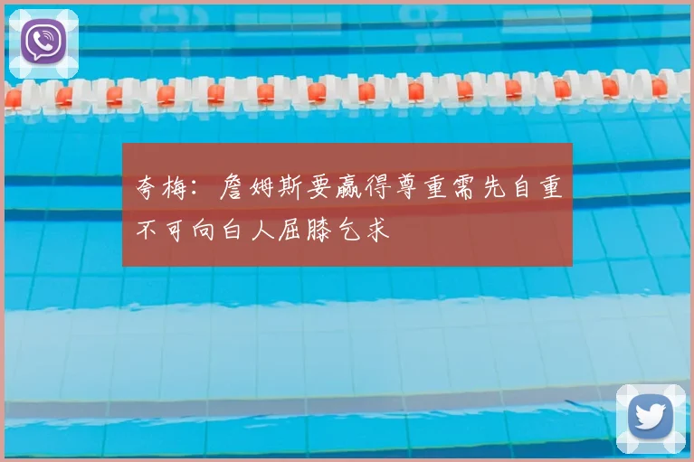 夸梅：詹姆斯要赢得尊重需先自重不可向白人屈膝乞求