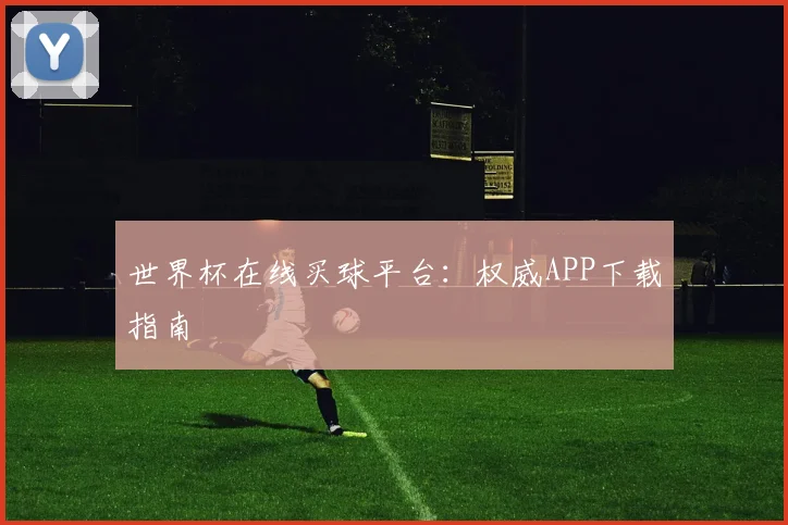 世界杯在线买球平台：权威APP下载指南