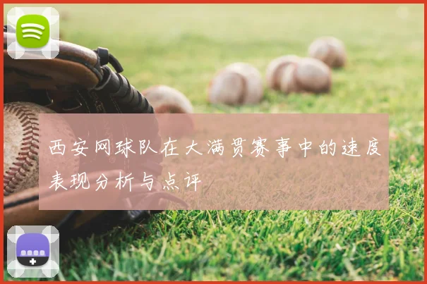 西安网球队在大满贯赛事中的速度表现分析与点评