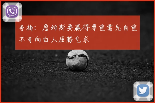 夸梅：詹姆斯要赢得尊重需先自重不可向白人屈膝乞求