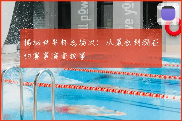 揭秘世界杯总场次：从最初到现在的赛事演变故事