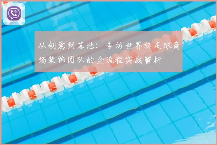 从创意到落地:专访世界杯足球商场装饰团队的全流程实战解析