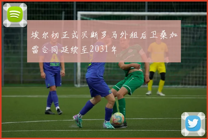 埃尔切正式买断罗马外租后卫桑加雷合同延续至2031年