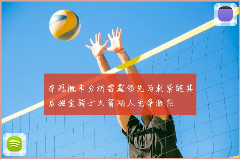 夺冠概率分析雷霆领先马刺紧随其后掘金骑士火箭湖人竞争激烈