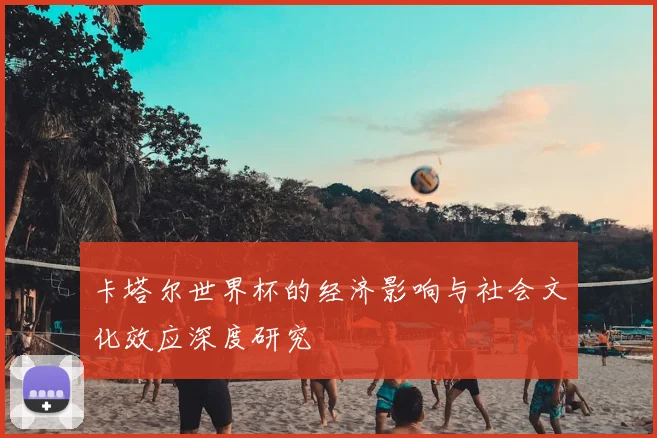 卡塔尔世界杯的经济影响与社会文化效应深度研究