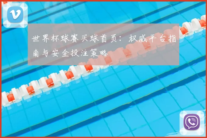 世界杯球赛买球首页：权威平台指南与安全投注策略
