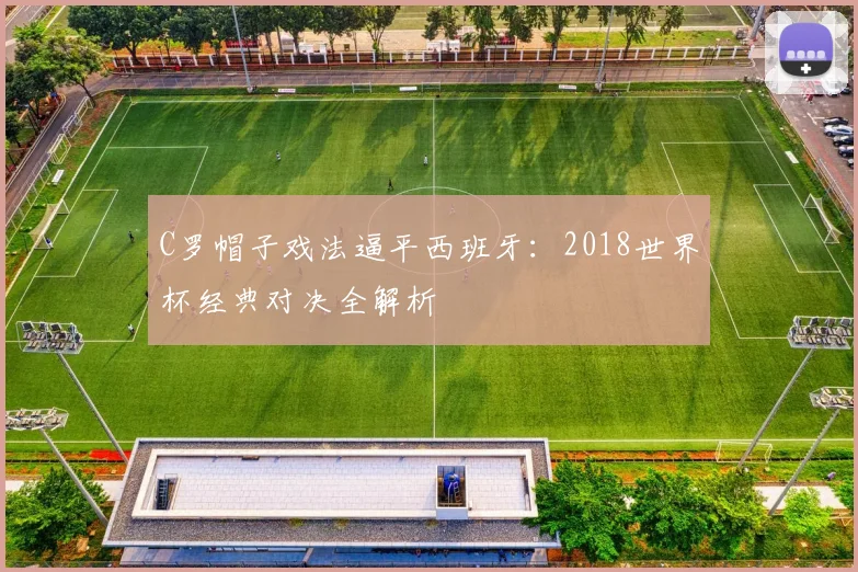 C罗帽子戏法逼平西班牙:2018世界杯经典对决全解析