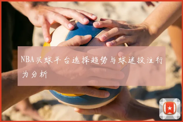 NBA买球平台选择趋势与球迷投注行为分析