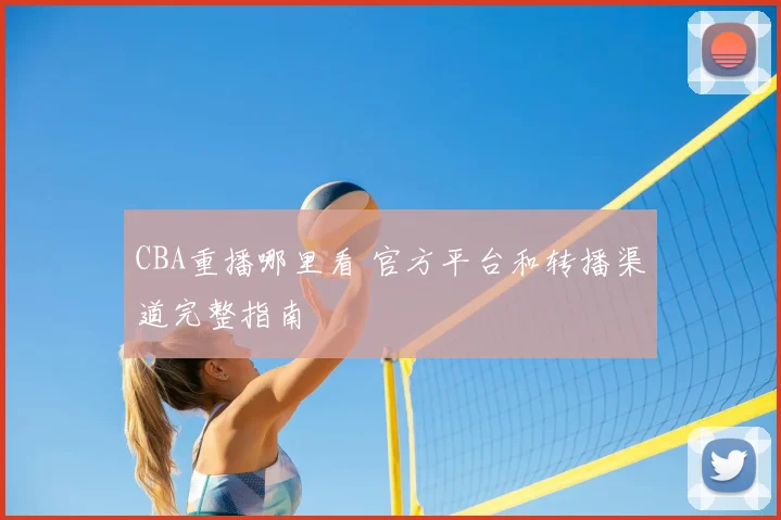 CBA重播哪里看 官方平台和转播渠道完整指南