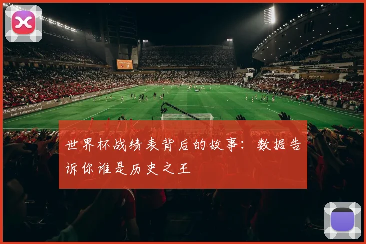世界杯战绩表背后的故事：数据告诉你谁是历史之王