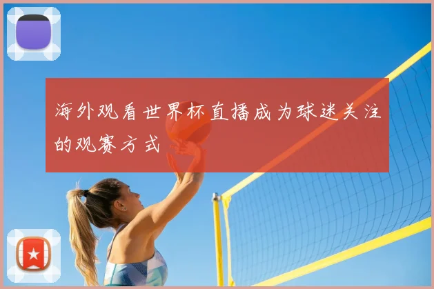 海外观看世界杯直播成为球迷关注的观赛方式