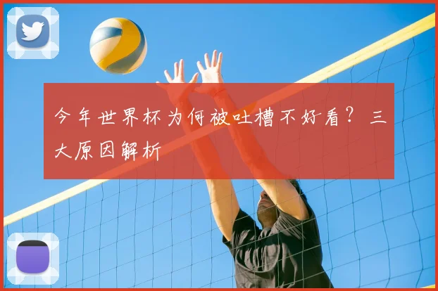 今年世界杯为何被吐槽不好看？三大原因解析